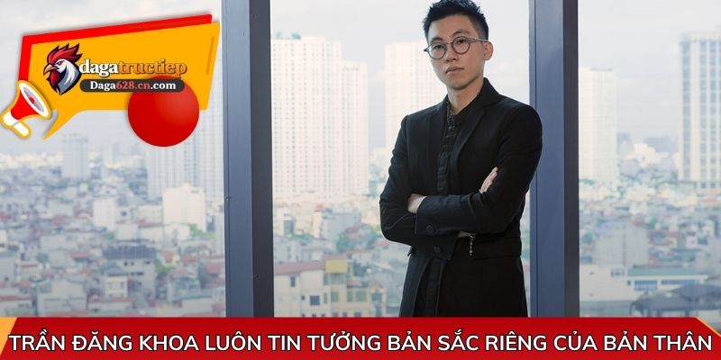 Trần Đăng Khoa luôn tin tưởng bản sắc riêng của bản thân
